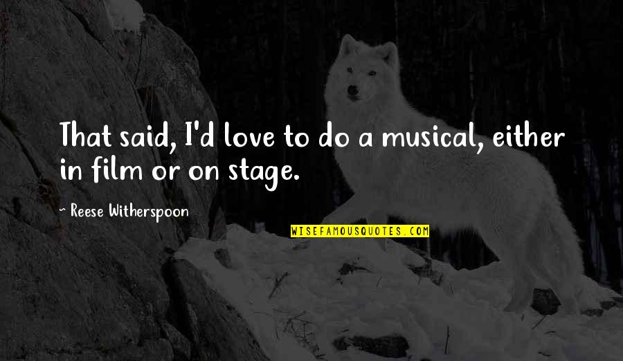 Stage Quotes By Reese Witherspoon: That said, I'd love to do a musical, Stage Quotes By Reese Witherspoon: That said, I'd love to do a musical,