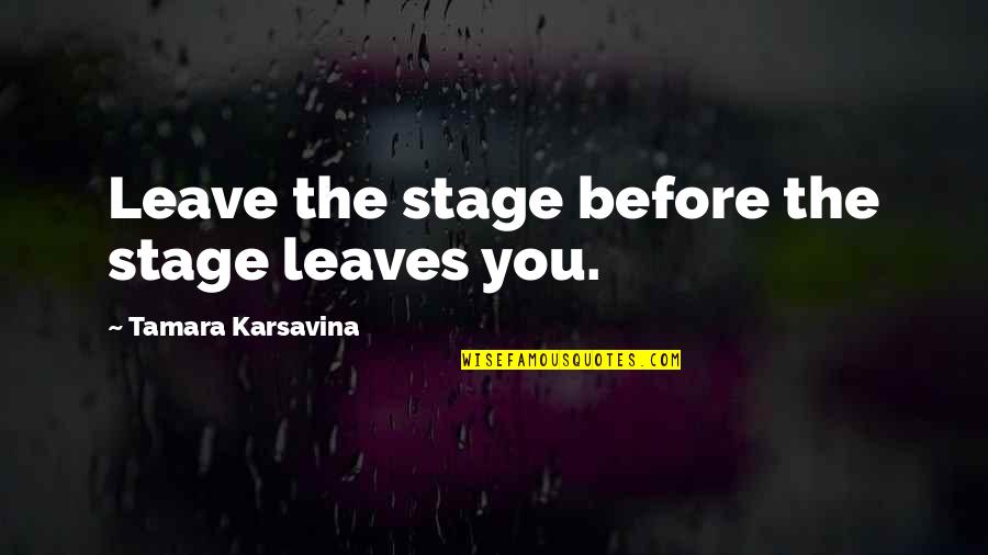Stage Quotes By Tamara Karsavina: Leave the stage before the stage leaves you. Stage Quotes By Tamara Karsavina: Leave the stage before the stage leaves you.