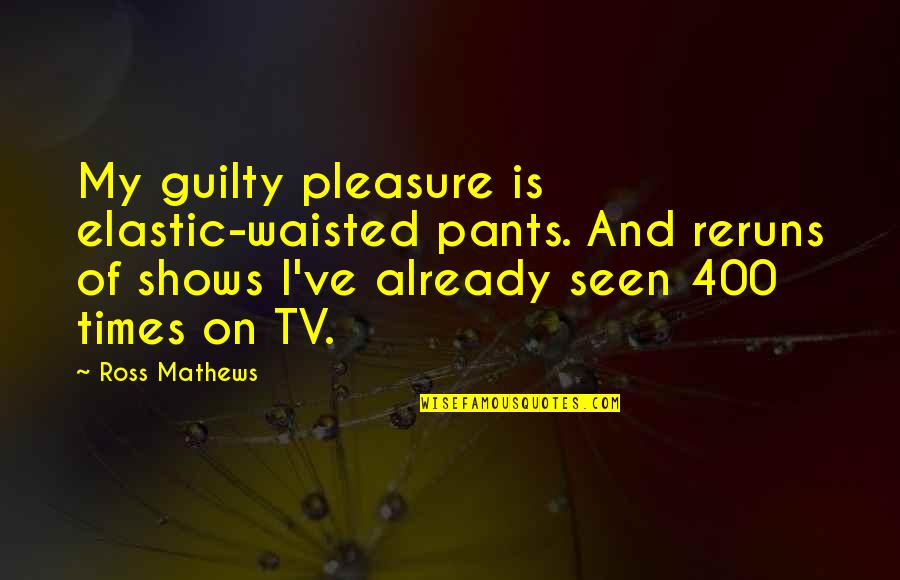 Stagecoaches Ohio Quotes By Ross Mathews: My guilty pleasure is elastic-waisted pants. And reruns