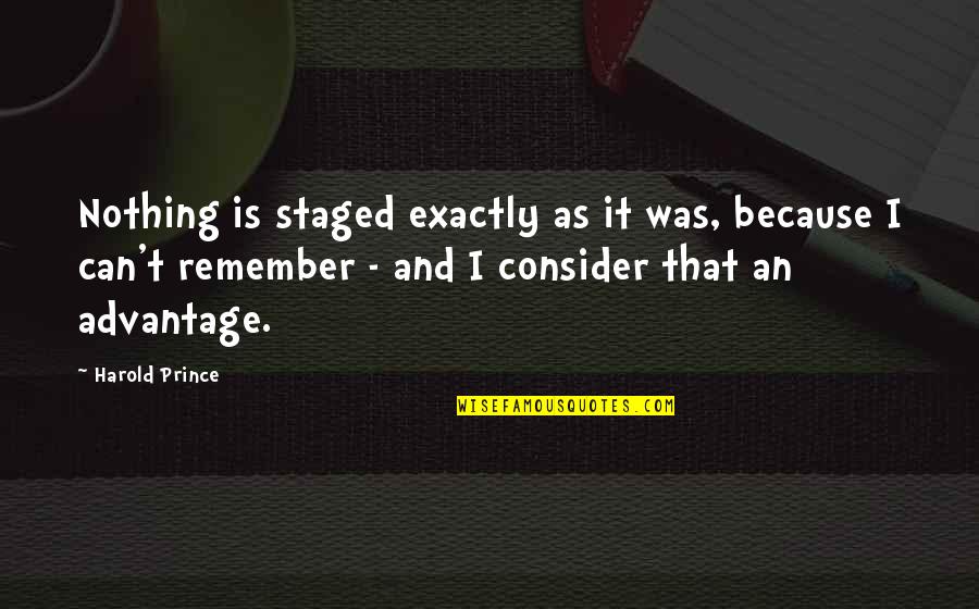 Staged Quotes By Harold Prince: Nothing is staged exactly as it was, because Staged Quotes By Harold Prince: Nothing is staged exactly as it was, because