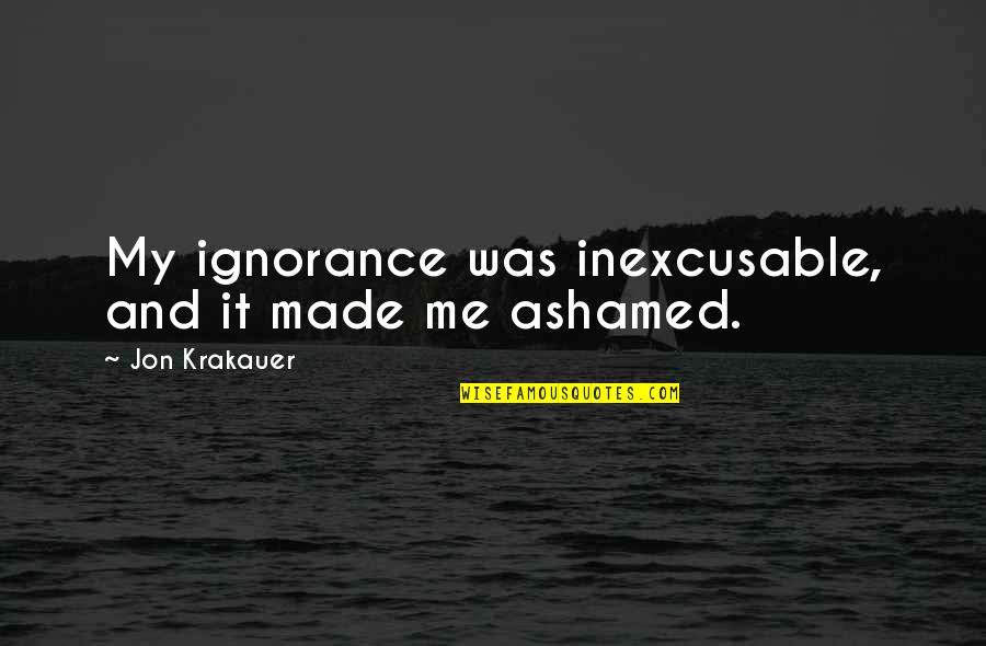 Staged Quotes By Jon Krakauer: My ignorance was inexcusable, and it made me Staged Quotes By Jon Krakauer: My ignorance was inexcusable, and it made me