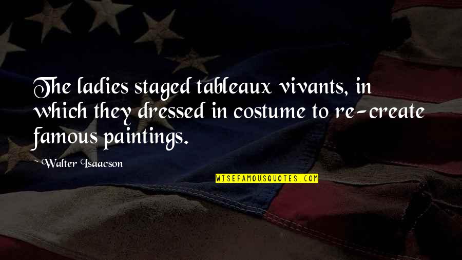 Staged Quotes By Walter Isaacson: The ladies staged tableaux vivants, in which they Staged Quotes By Walter Isaacson: The ladies staged tableaux vivants, in which they