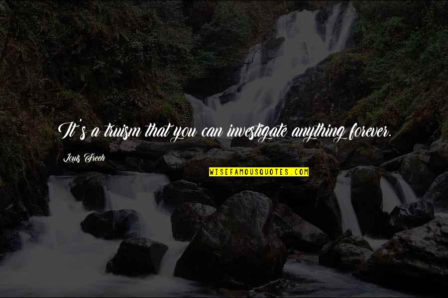 Stagedance Quotes By Louis Freeh: It's a truism that you can investigate anything Stagedance Quotes By Louis Freeh: It's a truism that you can investigate anything