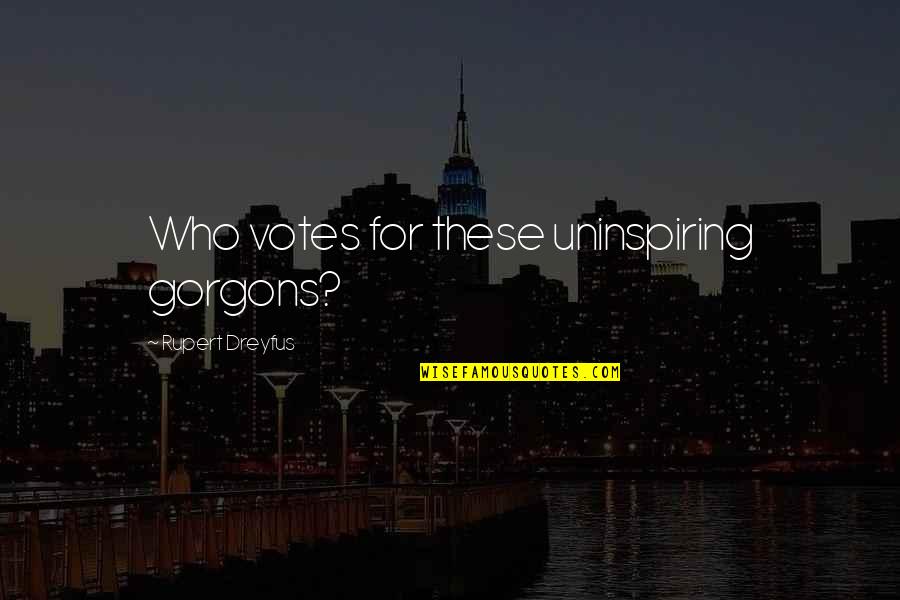 Stagedance Quotes By Rupert Dreyfus: Who votes for these uninspiring gorgons? Stagedance Quotes By Rupert Dreyfus: Who votes for these uninspiring gorgons?