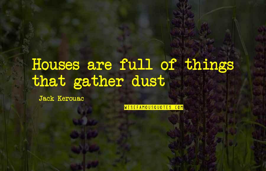 Stagefright Quotes By Jack Kerouac: Houses are full of things that gather dust