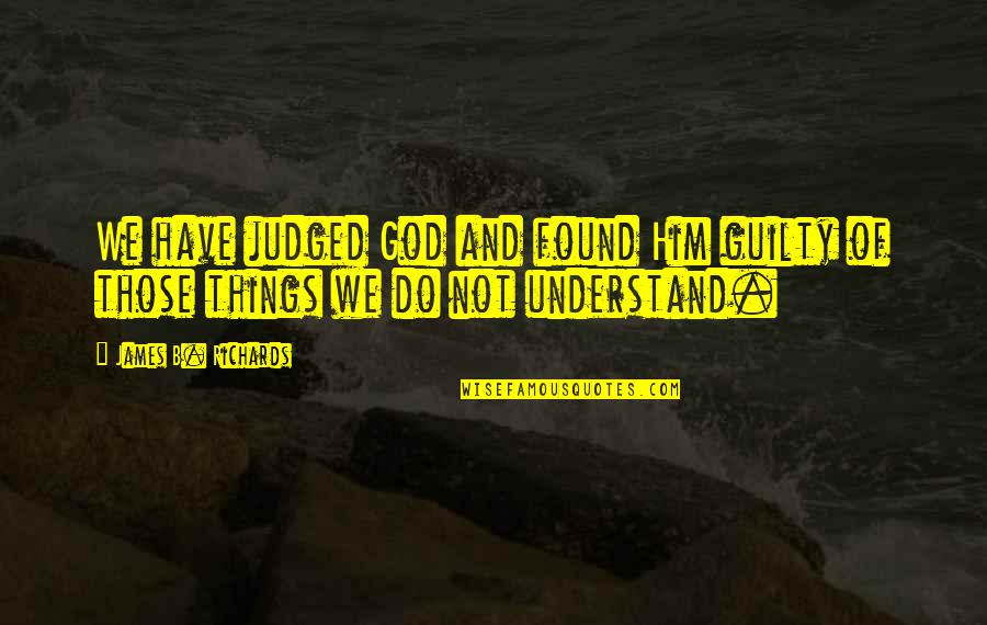 Stagehands On Broadway Quotes By James B. Richards: We have judged God and found Him guilty