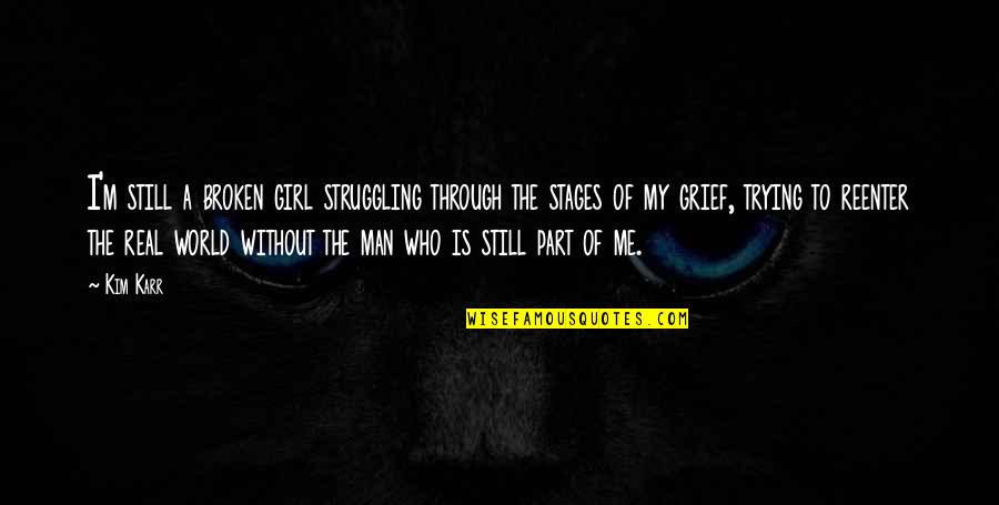 Stages Of Grief Quotes By Kim Karr: I'm still a broken girl struggling through the