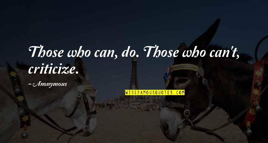 Stageworthy Quotes By Anonymous: Those who can, do. Those who can't, criticize.