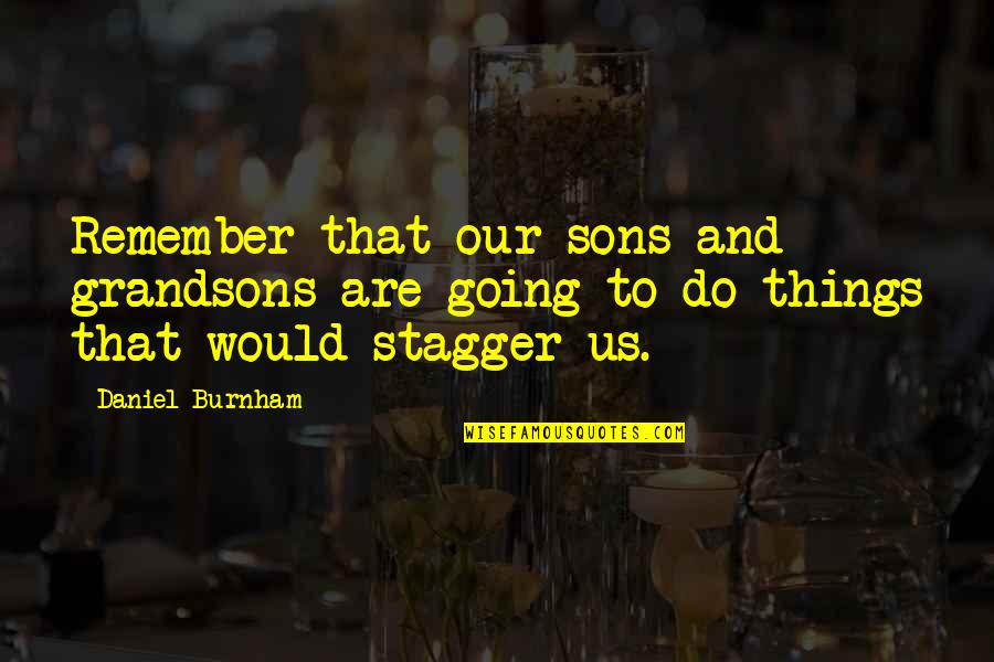 Stagger Quotes By Daniel Burnham: Remember that our sons and grandsons are going