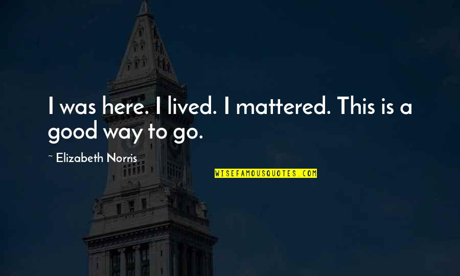 Staggered Wheels Quotes By Elizabeth Norris: I was here. I lived. I mattered. This