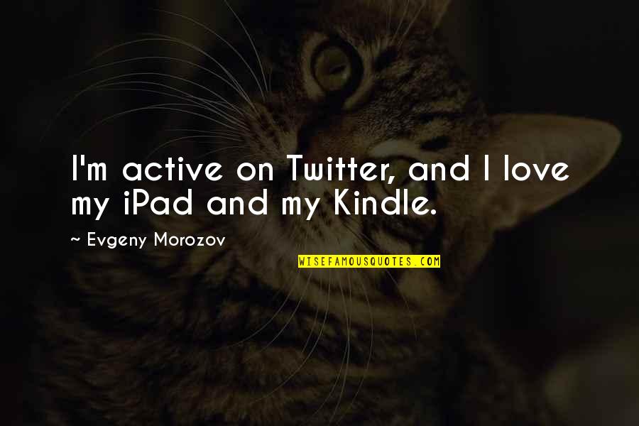Staggered Wheels Quotes By Evgeny Morozov: I'm active on Twitter, and I love my