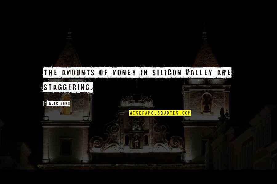 Staggering Quotes By Alec Berg: The amounts of money in Silicon Valley are