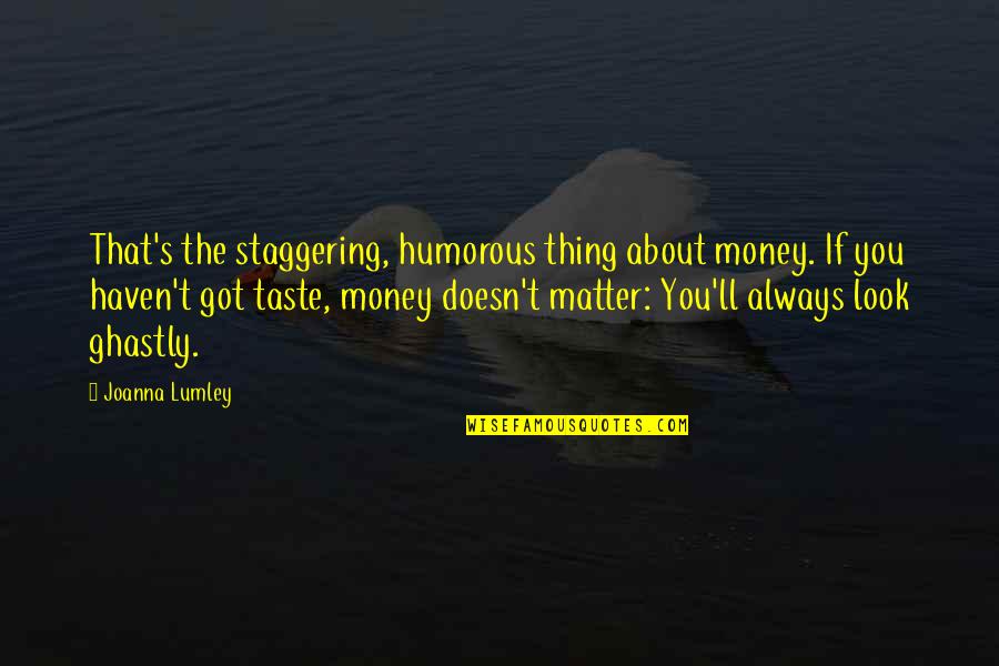 Staggering Quotes By Joanna Lumley: That's the staggering, humorous thing about money. If