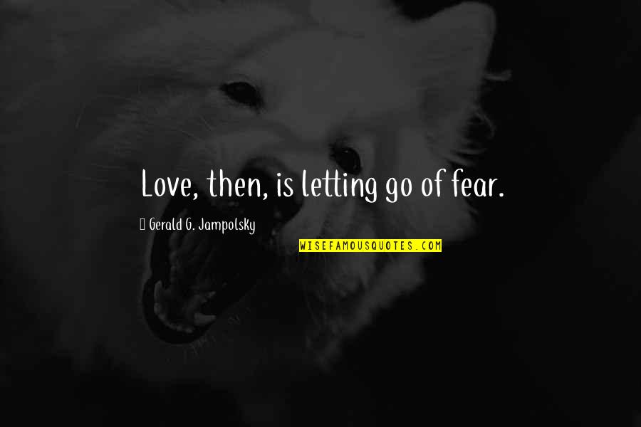Staghorn Quotes By Gerald G. Jampolsky: Love, then, is letting go of fear. Staghorn Quotes By Gerald G. Jampolsky: Love, then, is letting go of fear.
