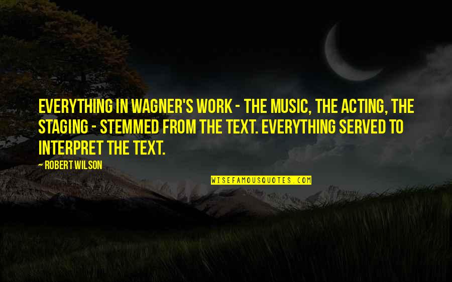 Staging Quotes By Robert Wilson: Everything in Wagner's work - the music, the Staging Quotes By Robert Wilson: Everything in Wagner's work - the music, the