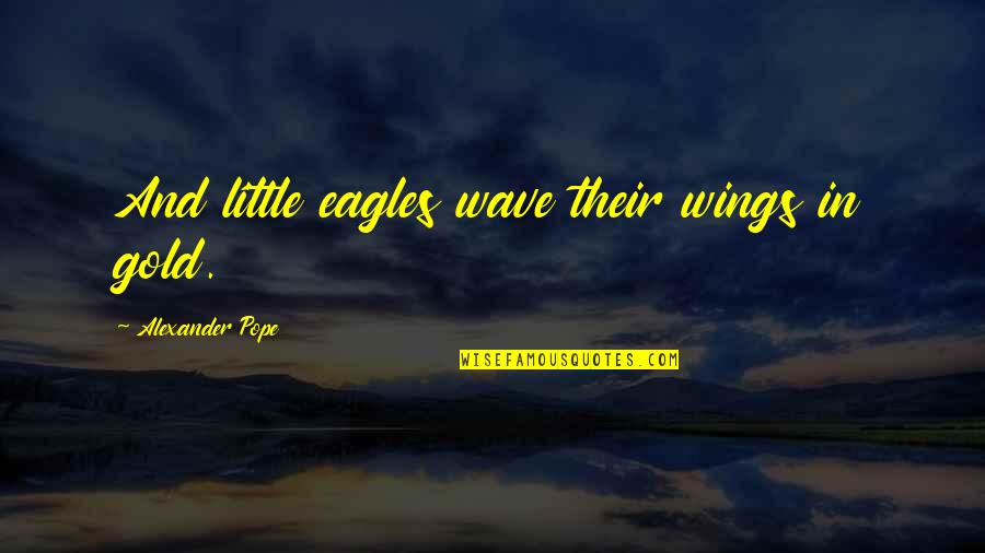 Stagione 2007 2008 Quotes By Alexander Pope: And little eagles wave their wings in gold. Stagione 2007 2008 Quotes By Alexander Pope: And little eagles wave their wings in gold.