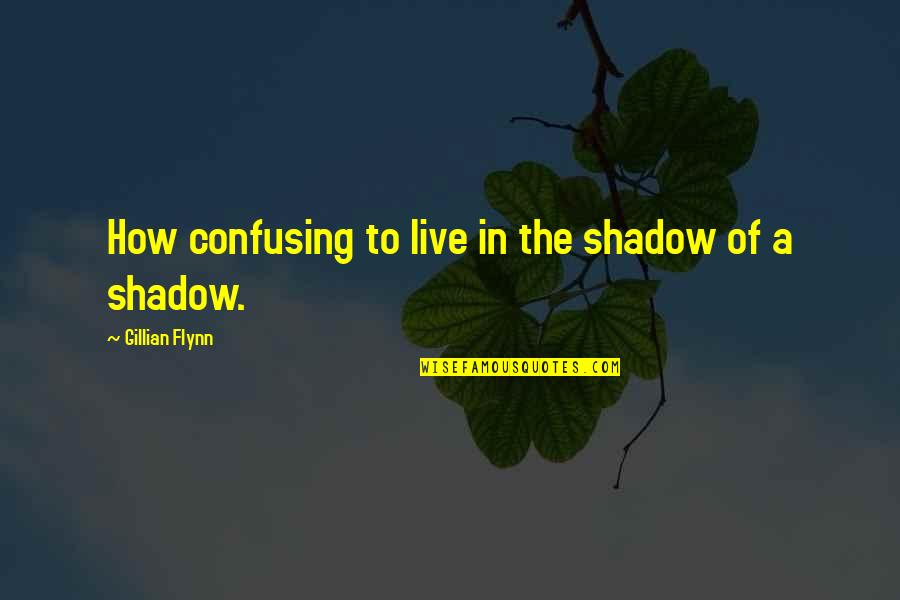 Stagione 2015 2016 Quotes By Gillian Flynn: How confusing to live in the shadow of