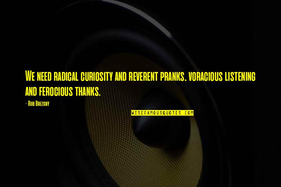 Stagioni Four Quotes By Rob Brezsny: We need radical curiosity and reverent pranks, voracious Stagioni Four Quotes By Rob Brezsny: We need radical curiosity and reverent pranks, voracious