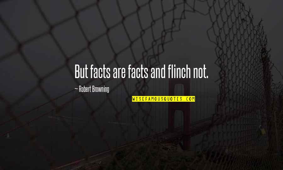 Stagle Quotes By Robert Browning: But facts are facts and flinch not.