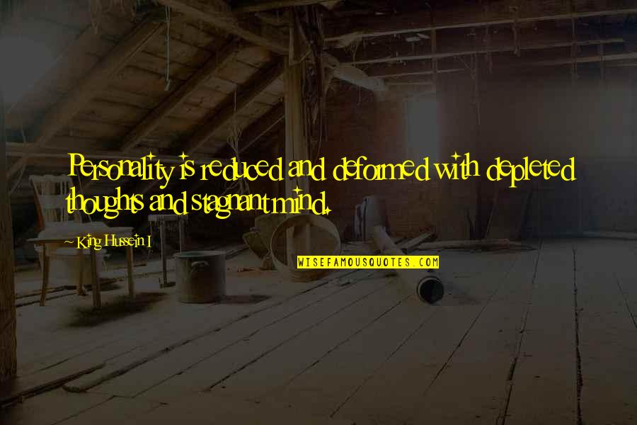 Stagnant Mind Quotes By King Hussein I: Personality is reduced and deformed with depleted thoughts