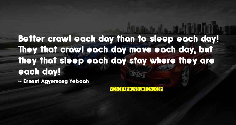 Stagnant Quotes By Ernest Agyemang Yeboah: Better crawl each day than to sleep each Stagnant Quotes By Ernest Agyemang Yeboah: Better crawl each day than to sleep each