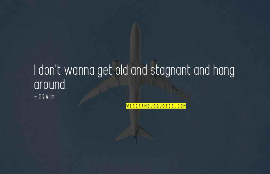 Stagnant Quotes By GG Allin: I don't wanna get old and stagnant and