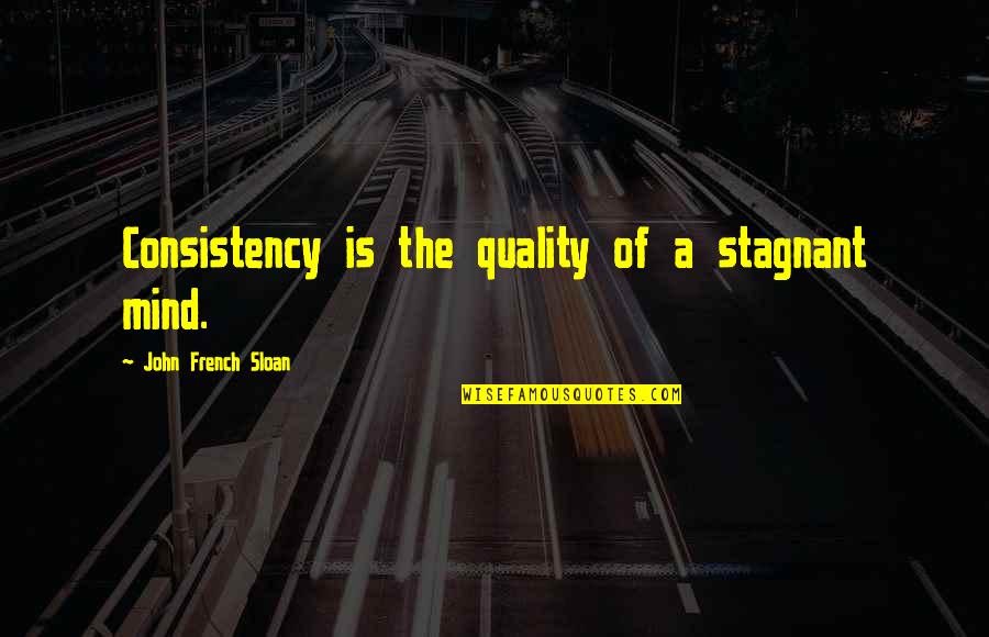 Stagnant Quotes By John French Sloan: Consistency is the quality of a stagnant mind. Stagnant Quotes By John French Sloan: Consistency is the quality of a stagnant mind.
