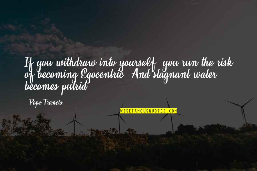 Stagnant Quotes By Pope Francis: If you withdraw into yourself, you run the Stagnant Quotes By Pope Francis: If you withdraw into yourself, you run the