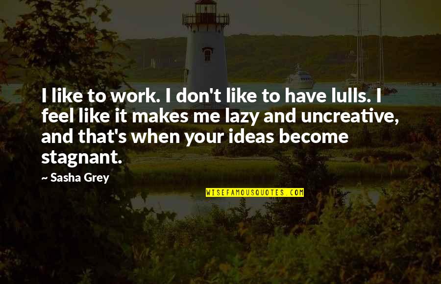 Stagnant Quotes By Sasha Grey: I like to work. I don't like to Stagnant Quotes By Sasha Grey: I like to work. I don't like to