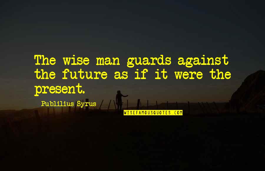 Stagnante D Finition Quotes By Publilius Syrus: The wise man guards against the future as Stagnante D Finition Quotes By Publilius Syrus: The wise man guards against the future as