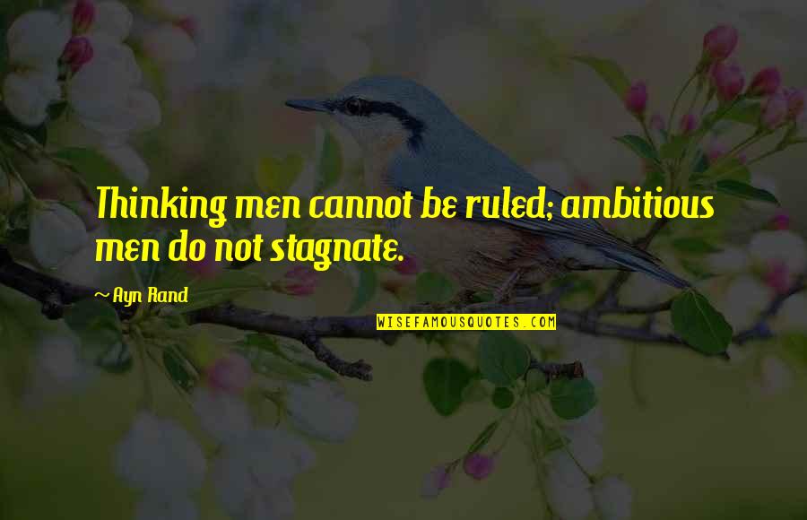 Stagnate Quotes By Ayn Rand: Thinking men cannot be ruled; ambitious men do