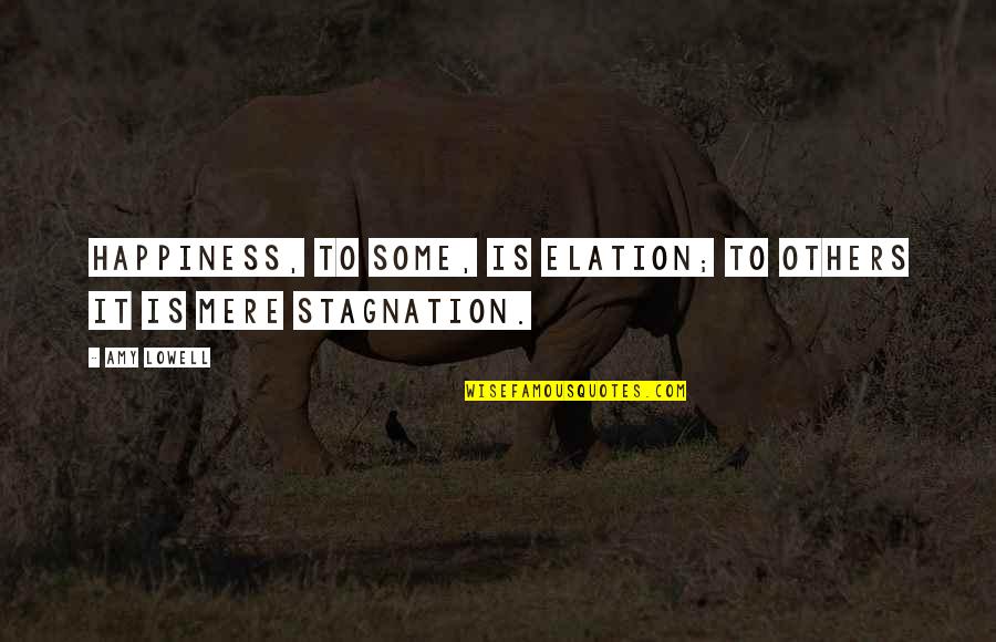 Stagnation Quotes By Amy Lowell: Happiness, to some, is elation; to others it