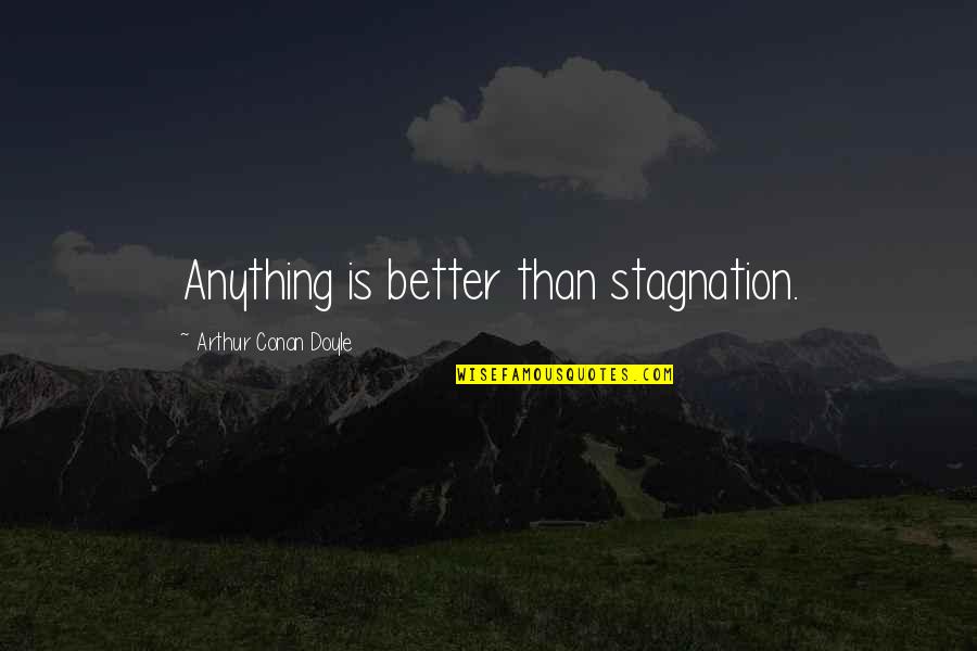 Stagnation Quotes By Arthur Conan Doyle: Anything is better than stagnation.