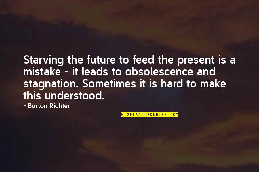 Stagnation Quotes By Burton Richter: Starving the future to feed the present is Stagnation Quotes By Burton Richter: Starving the future to feed the present is