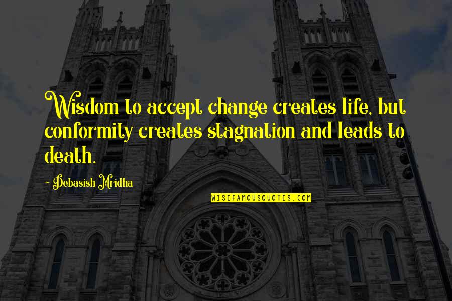 Stagnation Quotes By Debasish Mridha: Wisdom to accept change creates life, but conformity
