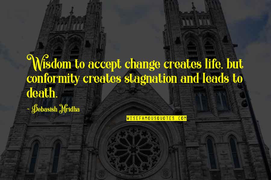 Stagnation Quotes By Debasish Mridha: Wisdom to accept change creates life, but conformity Stagnation Quotes By Debasish Mridha: Wisdom to accept change creates life, but conformity