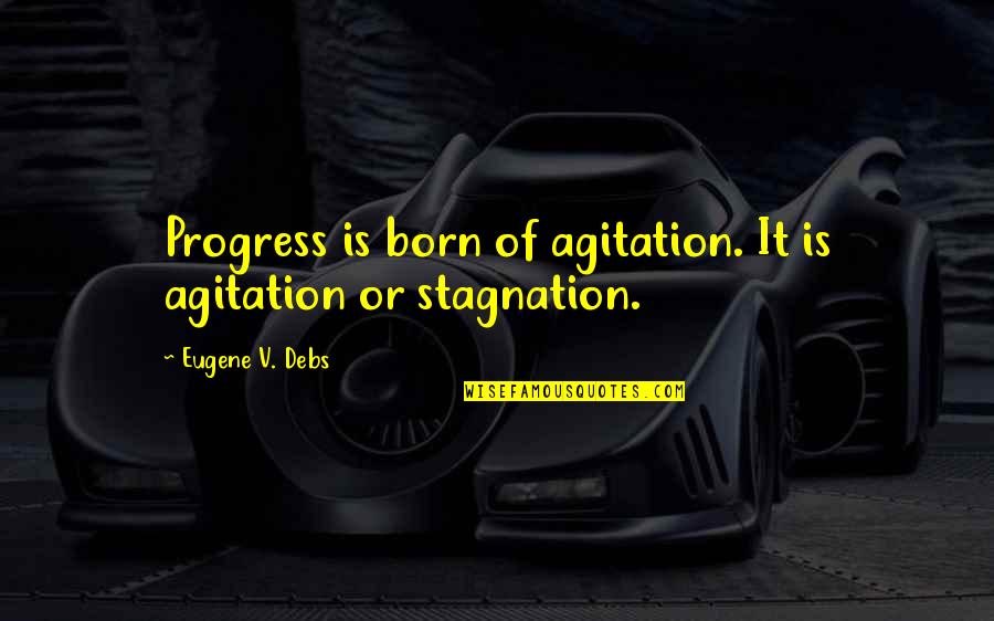 Stagnation Quotes By Eugene V. Debs: Progress is born of agitation. It is agitation Stagnation Quotes By Eugene V. Debs: Progress is born of agitation. It is agitation
