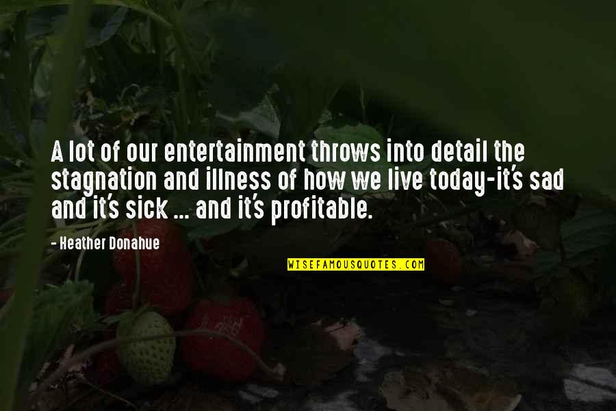 Stagnation Quotes By Heather Donahue: A lot of our entertainment throws into detail Stagnation Quotes By Heather Donahue: A lot of our entertainment throws into detail