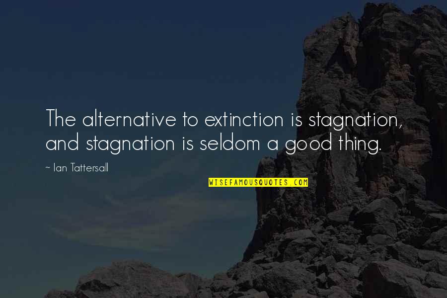 Stagnation Quotes By Ian Tattersall: The alternative to extinction is stagnation, and stagnation Stagnation Quotes By Ian Tattersall: The alternative to extinction is stagnation, and stagnation