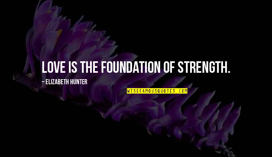 Stagnolis Quotes By Elizabeth Hunter: Love is the foundation of strength. Stagnolis Quotes By Elizabeth Hunter: Love is the foundation of strength.