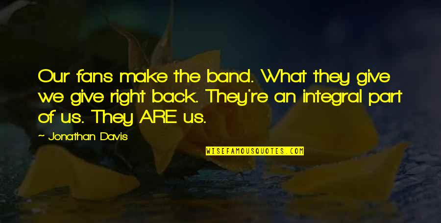 Stagnos Bakery Quotes By Jonathan Davis: Our fans make the band. What they give