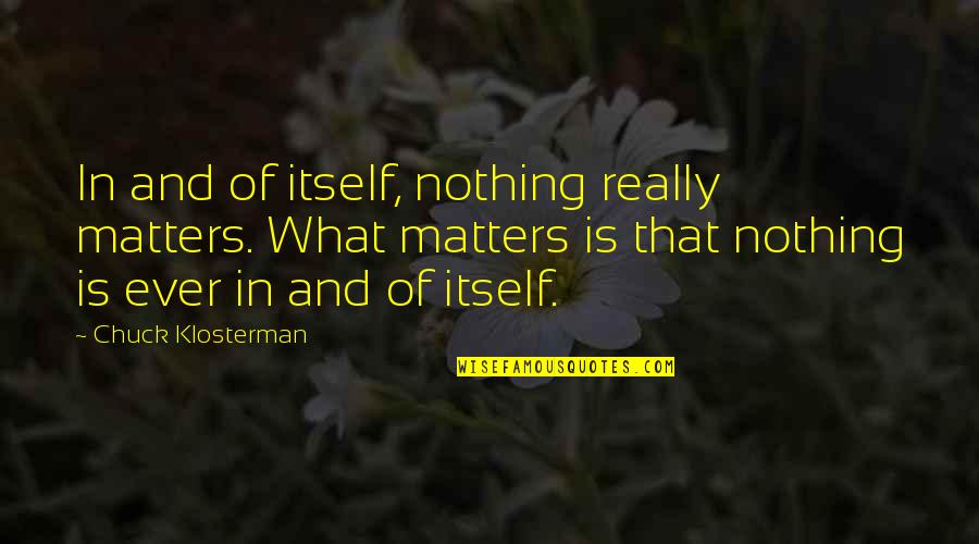 Stagy The Boy Quotes By Chuck Klosterman: In and of itself, nothing really matters. What Stagy The Boy Quotes By Chuck Klosterman: In and of itself, nothing really matters. What