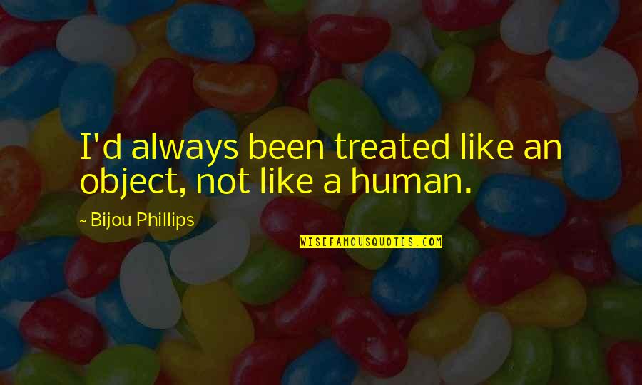 Stagyrite Quotes By Bijou Phillips: I'd always been treated like an object, not Stagyrite Quotes By Bijou Phillips: I'd always been treated like an object, not