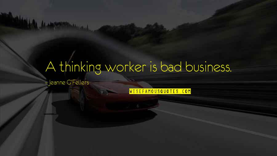 Stahr's Quotes By Jeanne G'Fellers: A thinking worker is bad business.