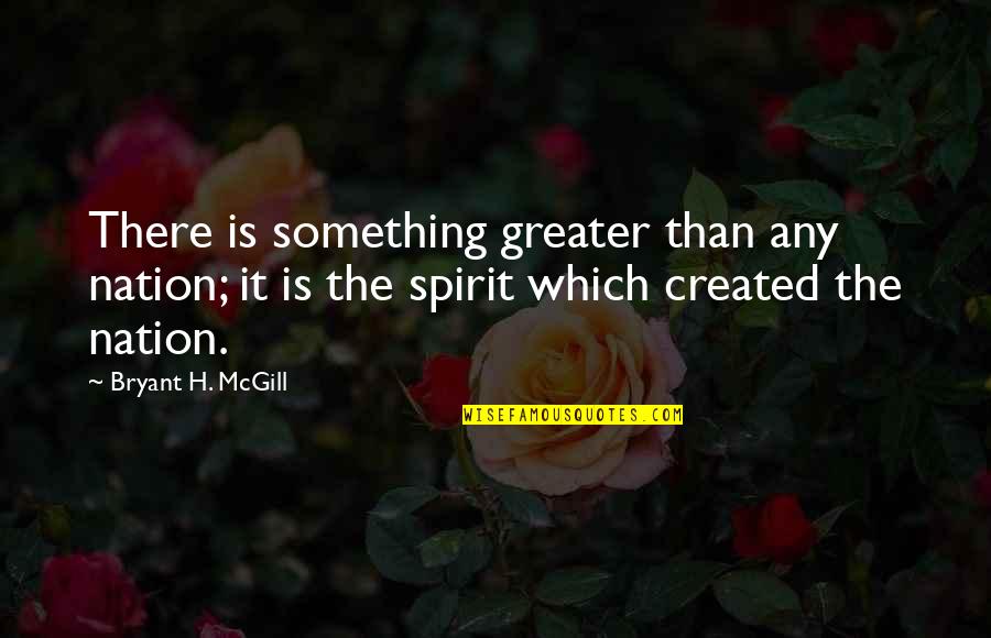 Stahura Brenner Quotes By Bryant H. McGill: There is something greater than any nation; it Stahura Brenner Quotes By Bryant H. McGill: There is something greater than any nation; it