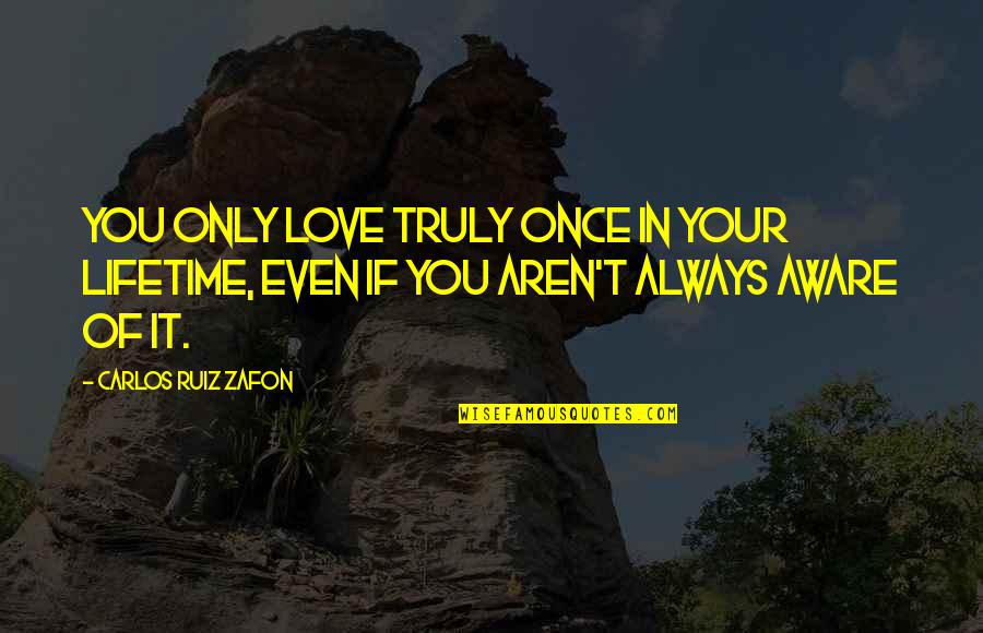 Staiert Quotes By Carlos Ruiz Zafon: You only love truly once in your lifetime, Staiert Quotes By Carlos Ruiz Zafon: You only love truly once in your lifetime,