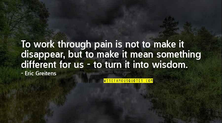 Staikos Travel Quotes By Eric Greitens: To work through pain is not to make Staikos Travel Quotes By Eric Greitens: To work through pain is not to make