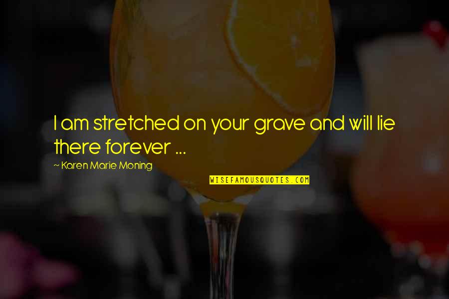 Staikos Travel Quotes By Karen Marie Moning: I am stretched on your grave and will Staikos Travel Quotes By Karen Marie Moning: I am stretched on your grave and will