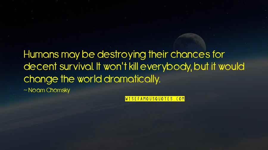 Staikos Travel Quotes By Noam Chomsky: Humans may be destroying their chances for decent Staikos Travel Quotes By Noam Chomsky: Humans may be destroying their chances for decent