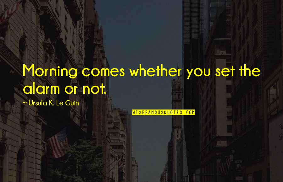 Staikos Travel Quotes By Ursula K. Le Guin: Morning comes whether you set the alarm or Staikos Travel Quotes By Ursula K. Le Guin: Morning comes whether you set the alarm or
